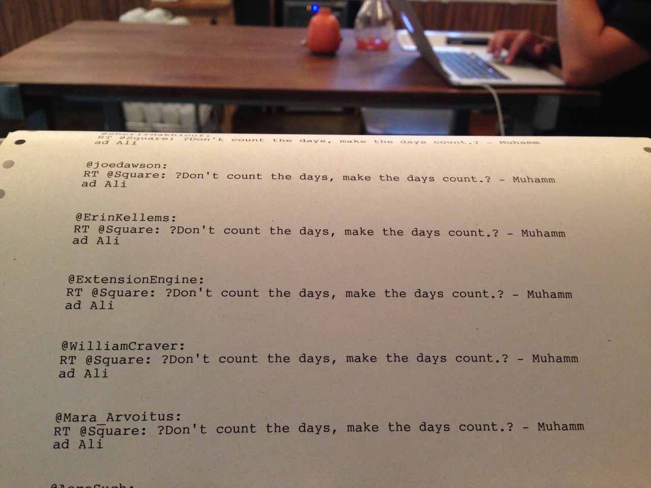 Printed half a dozen times before the paper curls over the horizon, various accounts tweeting "RT @Square: ?Don't count the days, make the days count.? - Muhammad Ali", which was only made funnier by the typewriter's inability to map smart quotes to a key (the question mark was used as a default when an unknown character came across the wire)